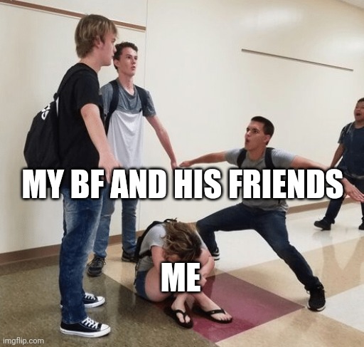 It's not just me right? | MY BF AND HIS FRIENDS; ME | image tagged in guys t posing over crying girl | made w/ Imgflip meme maker