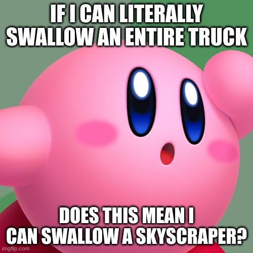 kirby has a question | IF I CAN LITERALLY SWALLOW AN ENTIRE TRUCK; DOES THIS MEAN I CAN SWALLOW A SKYSCRAPER? | image tagged in kirby,question | made w/ Imgflip meme maker