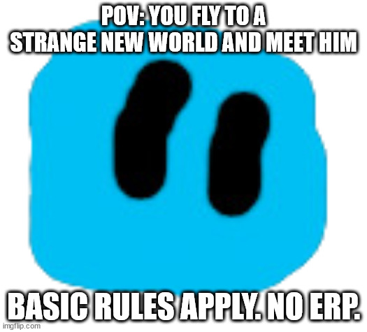 Pixer | POV: YOU FLY TO A STRANGE NEW WORLD AND MEET HIM; BASIC RULES APPLY. NO ERP. | image tagged in pixer | made w/ Imgflip meme maker