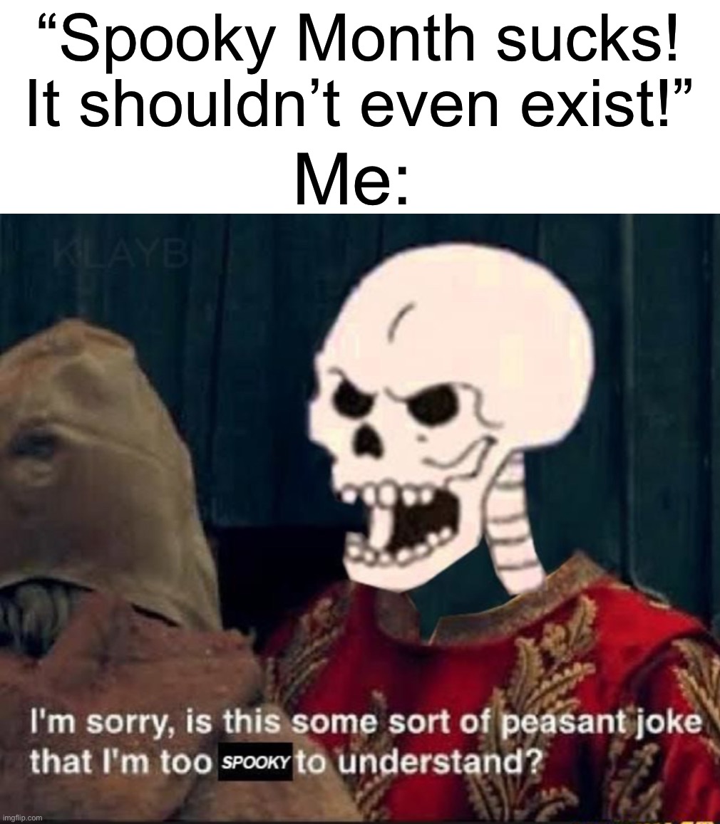 How dare they… | “Spooky Month sucks! It shouldn’t even exist!”; Me: | image tagged in memes,funny,halloween,spooky month,spooky scary skeletons,peasant joke | made w/ Imgflip meme maker