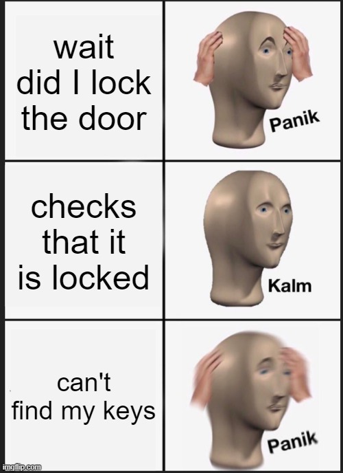 Panik Kalm Panik | wait did I lock the door; checks that it is locked; can't find my keys | image tagged in memes,panik kalm panik | made w/ Imgflip meme maker