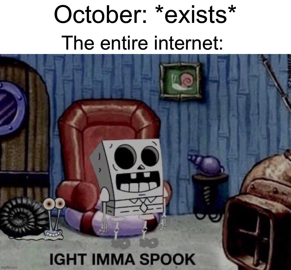 Hell yes | October: *exists*; The entire internet: | image tagged in memes,funny,halloween,spooky month,october,spooky time | made w/ Imgflip meme maker