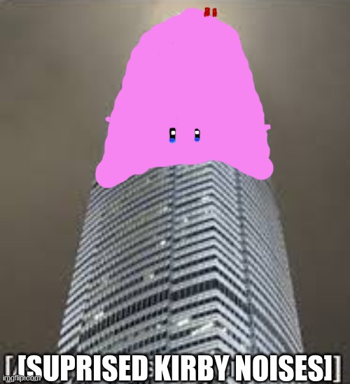 Angry skyscraper noises | [SUPRISED KIRBY NOISES] | image tagged in angry skyscraper noises | made w/ Imgflip meme maker
