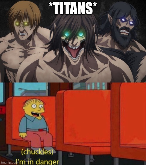 Attack on Titan |  *TITANS* | image tagged in chuckles im in danger | made w/ Imgflip meme maker