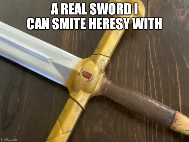  A REAL SWORD I CAN SMITE HERESY WITH | made w/ Imgflip meme maker