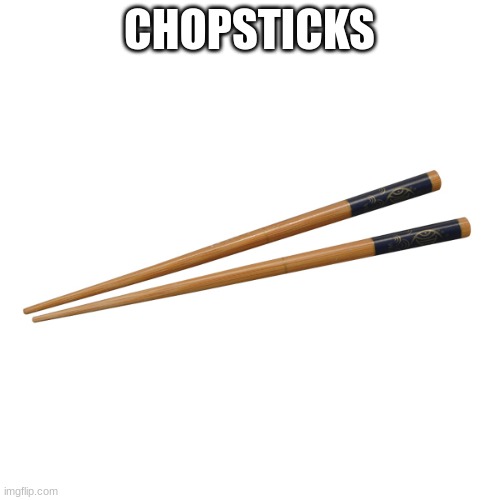 Chopsticks | CHOPSTICKS | image tagged in chopsticks | made w/ Imgflip meme maker