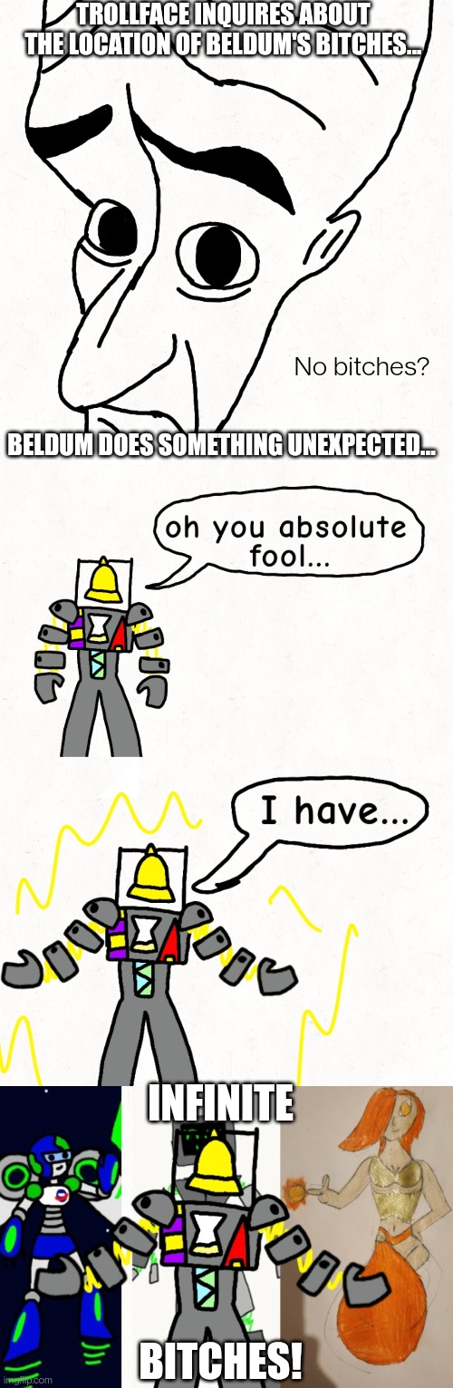 Trollface vs beldum (he really is just a meme at this point) | TROLLFACE INQUIRES ABOUT THE LOCATION OF BELDUM'S BITCHES... No bitches? BELDUM DOES SOMETHING UNEXPECTED... INFINITE; BITCHES! | made w/ Imgflip meme maker