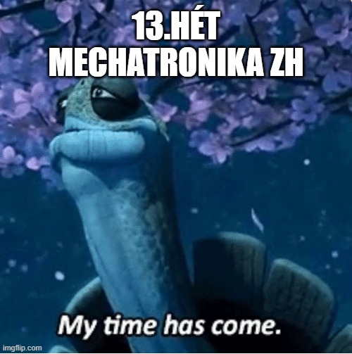 My Time Has Come | 13.HÉT
MECHATRONIKA ZH | image tagged in my time has come | made w/ Imgflip meme maker