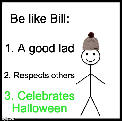Be like him people | Be like Bill:; 1. A good lad; 2. Respects others; 3. Celebrates Halloween | image tagged in memes,be like bill | made w/ Imgflip meme maker