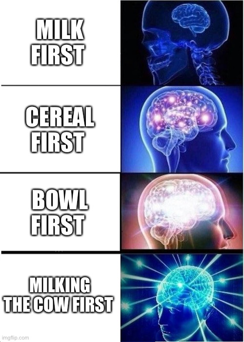 Expanding Brain | MILK FIRST; CEREAL FIRST; BOWL FIRST; MILKING THE COW FIRST | image tagged in memes,expanding brain | made w/ Imgflip meme maker