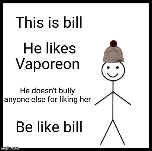 some advice | This is bill; He likes Vaporeon; He doesn't bully anyone else for liking her; Be like bill | image tagged in memes,be like bill,pokemon | made w/ Imgflip meme maker