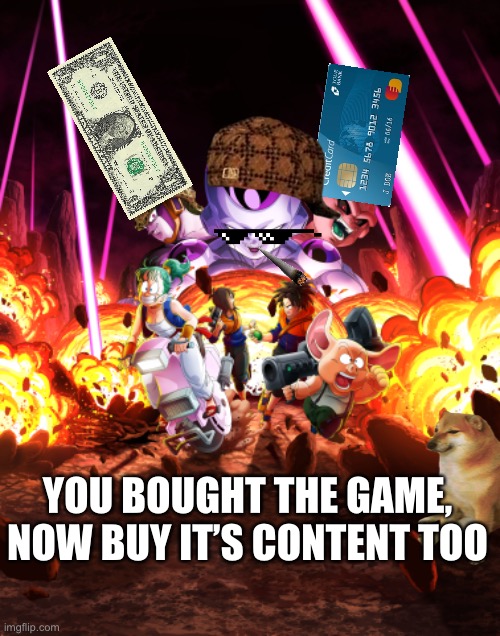 How is everyone liking Breakers? | YOU BOUGHT THE GAME, NOW BUY IT’S CONTENT TOO | image tagged in dragonball,gaming,true,wtf,bullshit,hardcore | made w/ Imgflip meme maker