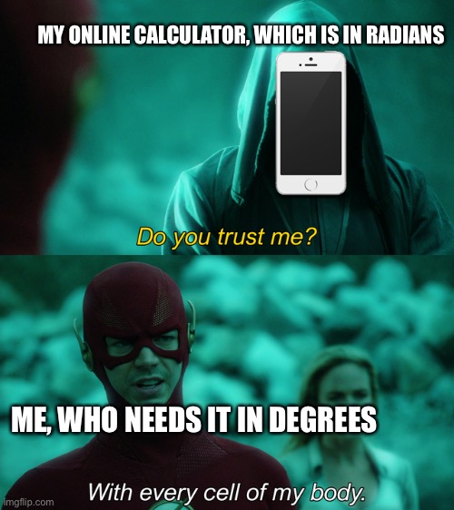 . | MY ONLINE CALCULATOR, WHICH IS IN RADIANS; ME, WHO NEEDS IT IN DEGREES | image tagged in do you trust me | made w/ Imgflip meme maker