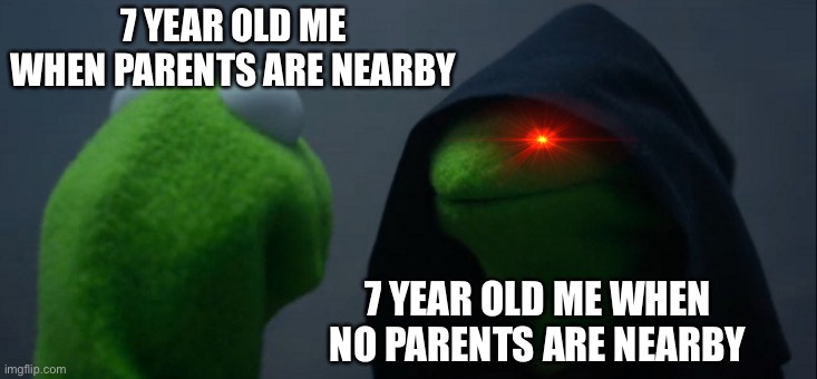 Is this relatable? | 7 YEAR OLD ME WHEN PARENTS ARE NEARBY; 7 YEAR OLD ME WHEN NO PARENTS ARE NEARBY | image tagged in memes,evil kermit | made w/ Imgflip meme maker