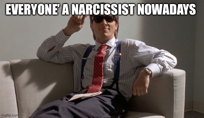 Narcissist | EVERYONE’ A NARCISSIST NOWADAYS | image tagged in patrick bateman | made w/ Imgflip meme maker