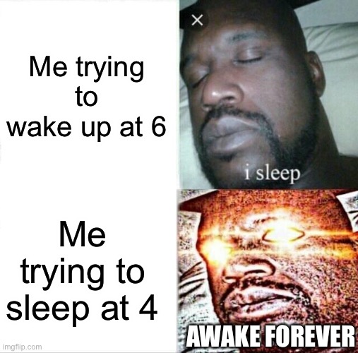 I actually normally wake up at like, 6:30 | Me trying to wake up at 6; Me trying to sleep at 4; AWAKE FOREVER | image tagged in memes,sleeping shaq | made w/ Imgflip meme maker