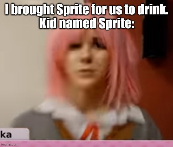 Just like last time there is spire harassment here | I brought Sprite for us to drink.
Kid named Sprite: | image tagged in surprised natsuki | made w/ Imgflip meme maker