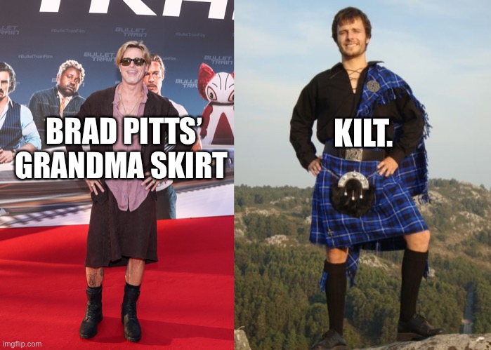 KILT. BRAD PITTS’ GRANDMA SKIRT | image tagged in kilt,brad pitt,skirt | made w/ Imgflip meme maker