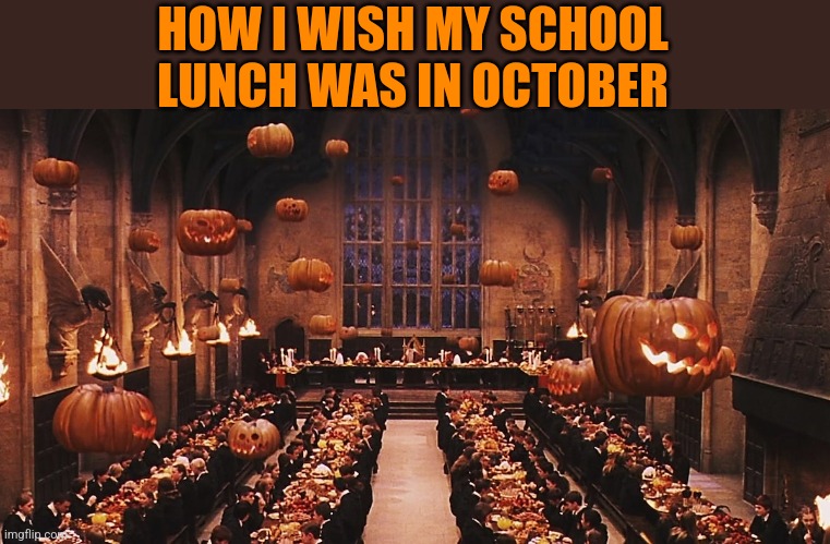 ONE OF MY FAVORITE SCENES FROM THE MOVIES | HOW I WISH MY SCHOOL LUNCH WAS IN OCTOBER | image tagged in harry potter,halloween,pumpkins,hogwarts,spooktober | made w/ Imgflip meme maker