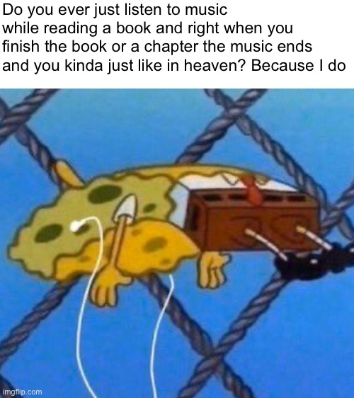 Music + Book = Heaven | Do you ever just listen to music while reading a book and right when you finish the book or a chapter the music ends and you kinda just like in heaven? Because I do | image tagged in blank white template,funny,funny memes,relatable | made w/ Imgflip meme maker