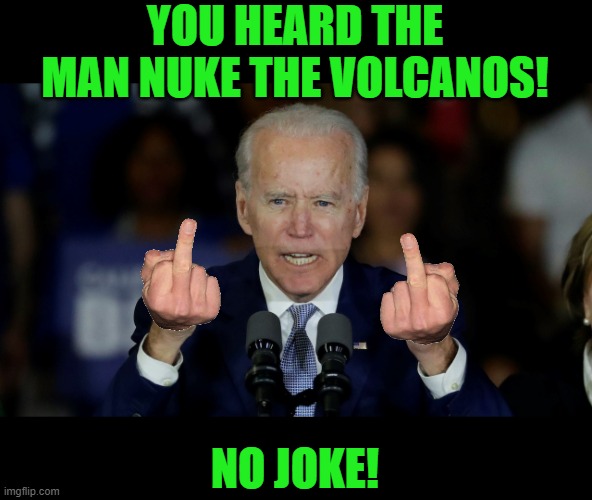 Angry Joe Biden | YOU HEARD THE MAN NUKE THE VOLCANOS! NO JOKE! | image tagged in angry joe biden | made w/ Imgflip meme maker