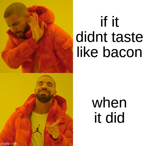 if it didnt taste like bacon when it did | image tagged in memes,drake hotline bling | made w/ Imgflip meme maker