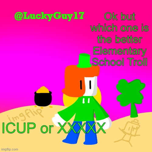 Luckys Cooler Template with shading | Ok but which one is the better Elementary School Troll; ICUP or XXXXX | image tagged in luckys cooler template with shading | made w/ Imgflip meme maker