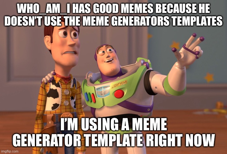 X, X Everywhere | WHO_AM_I HAS GOOD MEMES BECAUSE HE DOESN’T USE THE MEME GENERATORS TEMPLATES; I’M USING A MEME GENERATOR TEMPLATE RIGHT NOW | image tagged in memes,x x everywhere,who_am_i | made w/ Imgflip meme maker