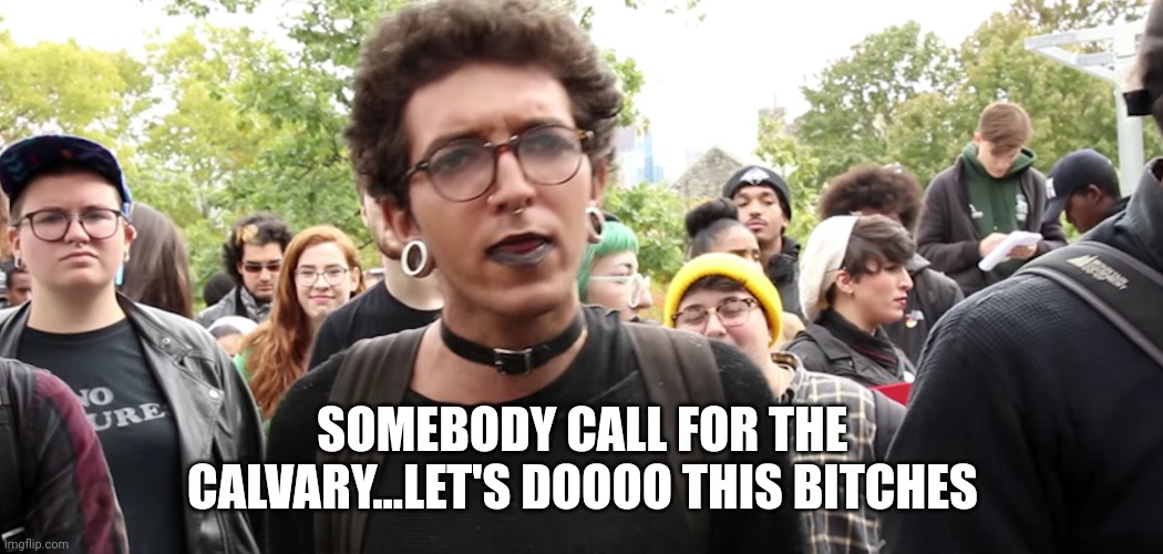 SOMEBODY CALL FOR THE CALVARY...LET'S DOOOO THIS BITCHES | made w/ Imgflip meme maker