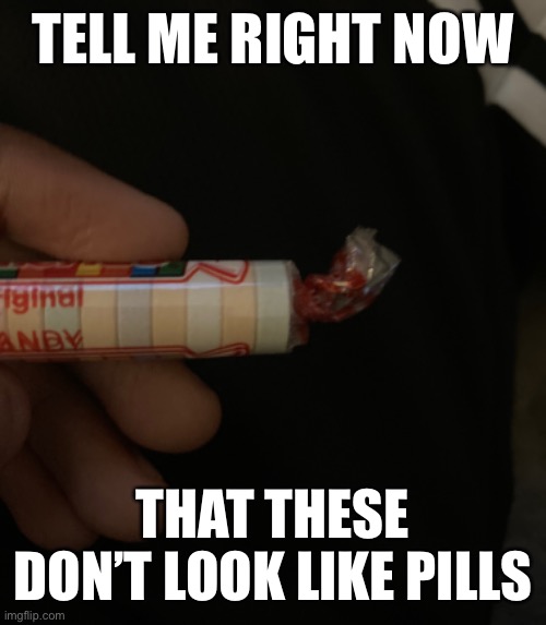 Pills moment | TELL ME RIGHT NOW; THAT THESE DON’T LOOK LIKE PILLS | image tagged in pills,candy,memes,funny,funny memes | made w/ Imgflip meme maker