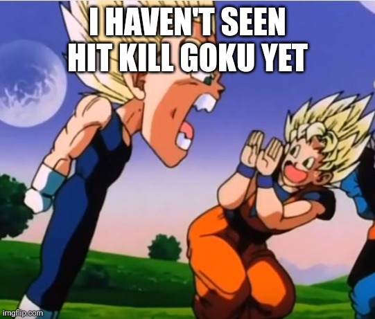 Vegeta Angry | I HAVEN'T SEEN HIT KILL GOKU YET | image tagged in vegeta angry | made w/ Imgflip meme maker