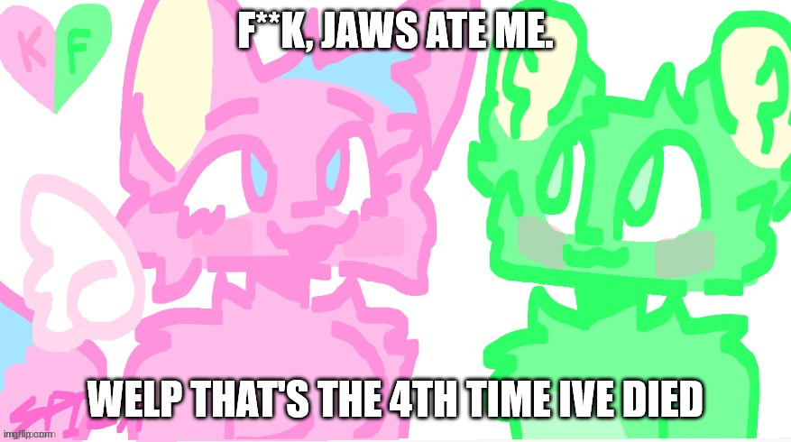 flippy x kitty drawn by SPI! | F**K, JAWS ATE ME. WELP THAT'S THE 4TH TIME IVE DIED | image tagged in flippy x kitty drawn by spi | made w/ Imgflip meme maker