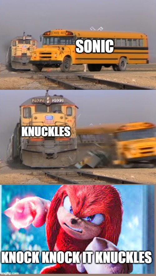 Knock Knock it Knuckles | SONIC; KNUCKLES; KNOCK KNOCK IT KNUCKLES | image tagged in a train hitting a school bus | made w/ Imgflip meme maker