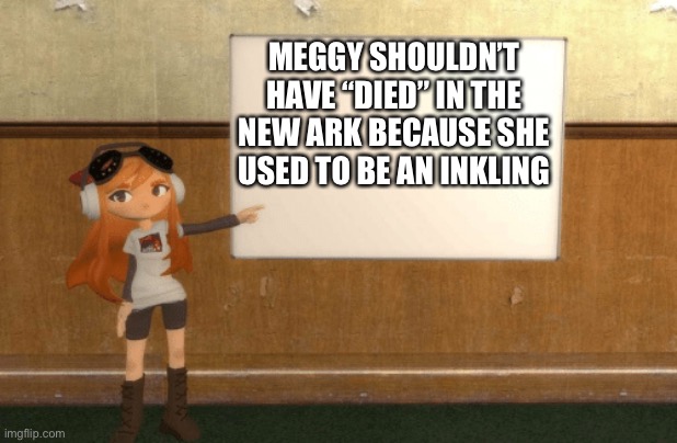 Meggy used to be an inkling so that means…. | MEGGY SHOULDN’T HAVE “DIED” IN THE NEW ARK BECAUSE SHE USED TO BE AN INKLING | image tagged in smg4s meggy pointing at board | made w/ Imgflip meme maker