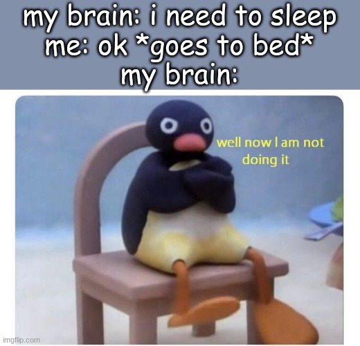 well now I am not doing it | my brain: i need to sleep
me: ok *goes to bed*
my brain: | image tagged in well now i am not doing it | made w/ Imgflip meme maker