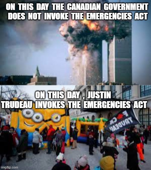 ON  THIS  DAY  THE  CANADIAN  GOVERNMENT  DOES  NOT  INVOKE  THE  EMERGENCIES  ACT; ON  THIS  DAY  ,  JUSTIN  TRUDEAU  INVOKES  THE  EMERGENCIES  ACT | image tagged in justin trudeau,911,emergencies act,canada,communism | made w/ Imgflip meme maker