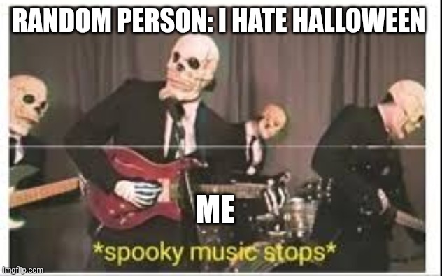 How could you hate Halloween though? | RANDOM PERSON: I HATE HALLOWEEN; ME | image tagged in spooky music stops,spooky,spooktober,halloween | made w/ Imgflip meme maker