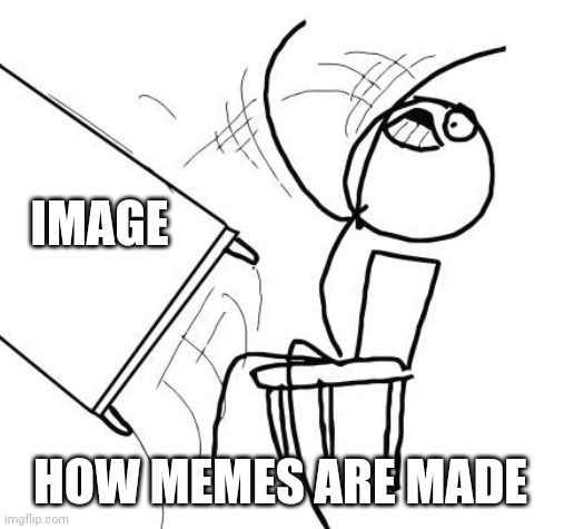 We all know how it's done | IMAGE; HOW MEMES ARE MADE | image tagged in memes,table flip guy,imgflip | made w/ Imgflip meme maker