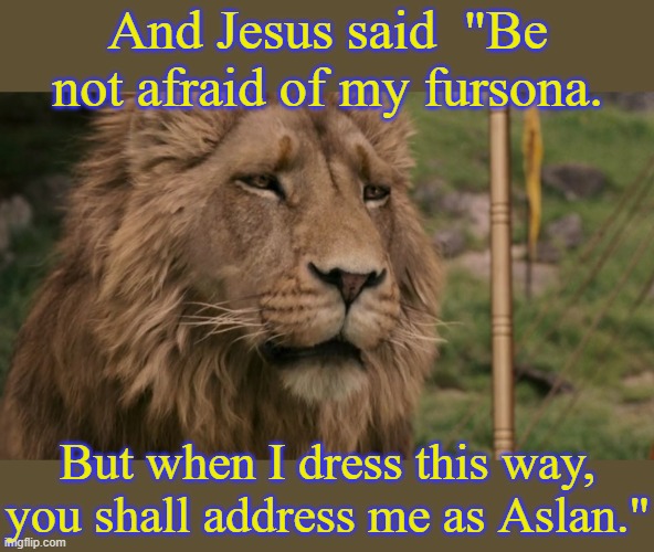 The lion of Judah. | And Jesus said  "Be not afraid of my fursona. But when I dress this way, you shall address me as Aslan." | image tagged in do not cite the deep magic to me witch,narnia,bible | made w/ Imgflip meme maker