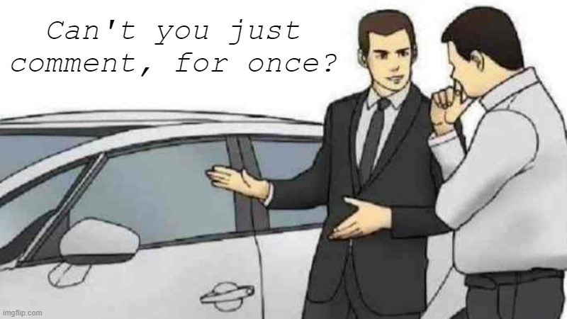 bruh | Can't you just comment, for once? | image tagged in memes,car salesman slaps roof of car | made w/ Imgflip meme maker