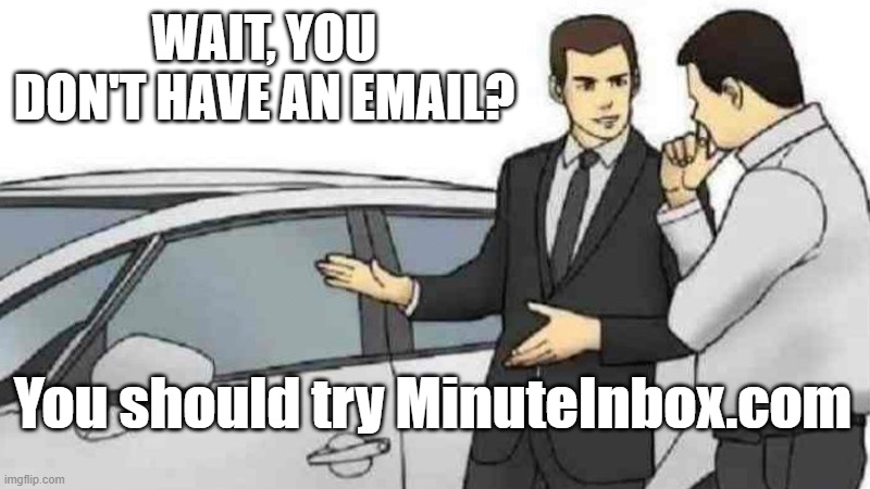 That has Emails | WAIT, YOU DON'T HAVE AN EMAIL? You should try MinuteInbox.com | image tagged in memes,car salesman slaps roof of car | made w/ Imgflip meme maker