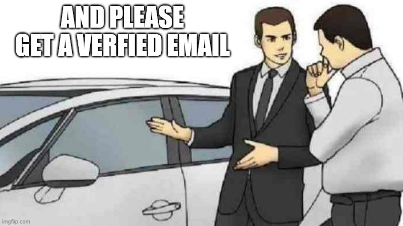 Car Salesman Slaps Roof Of Car | AND PLEASE GET A VERFIED EMAIL | image tagged in memes,car salesman slaps roof of car | made w/ Imgflip meme maker