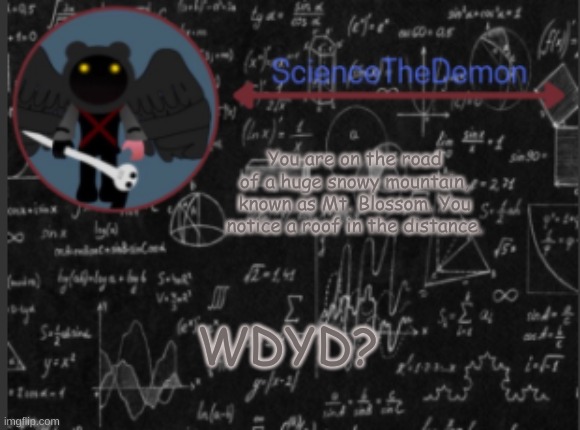 Science's template for scientists | You are on the road of a huge snowy mountain, known as Mt. Blossom. You notice a roof in the distance. WDYD? | image tagged in science's template for scientists | made w/ Imgflip meme maker