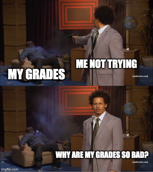 Who else did this in middle school | ME NOT TRYING; MY GRADES; WHY ARE MY GRADES SO BAD? | image tagged in memes,who killed hannibal | made w/ Imgflip meme maker