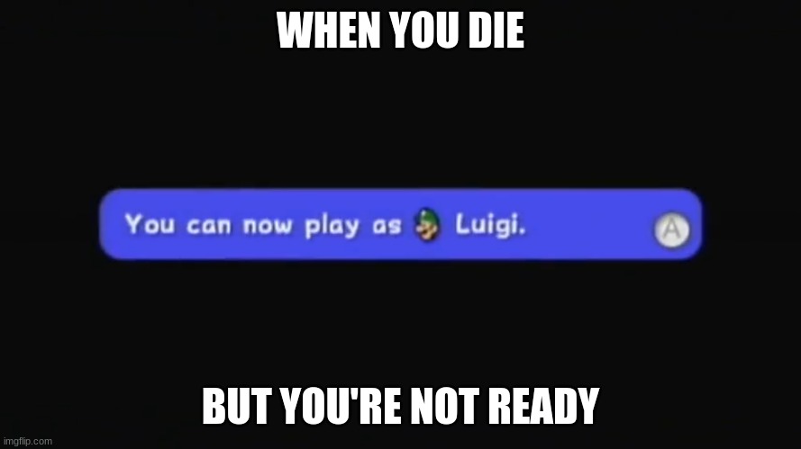 You can now play as Luigi. | WHEN YOU DIE; BUT YOU'RE NOT READY | image tagged in you can now play as luigi | made w/ Imgflip meme maker
