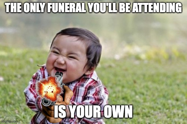 Evil Toddler | THE ONLY FUNERAL YOU'LL BE ATTENDING; IS YOUR OWN | image tagged in memes,evil toddler | made w/ Imgflip meme maker