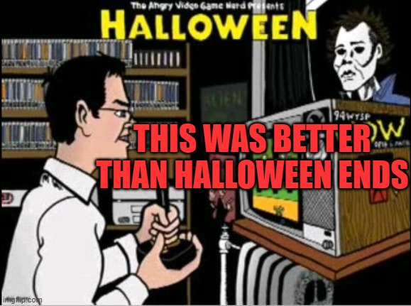 THIS WAS BETTER THAN HALLOWEEN ENDS | image tagged in avgn,halloween,more fun | made w/ Imgflip meme maker