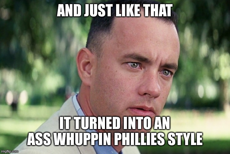And Just Like That | AND JUST LIKE THAT; IT TURNED INTO AN ASS WHUPPIN PHILLIES STYLE | image tagged in memes,and just like that | made w/ Imgflip meme maker