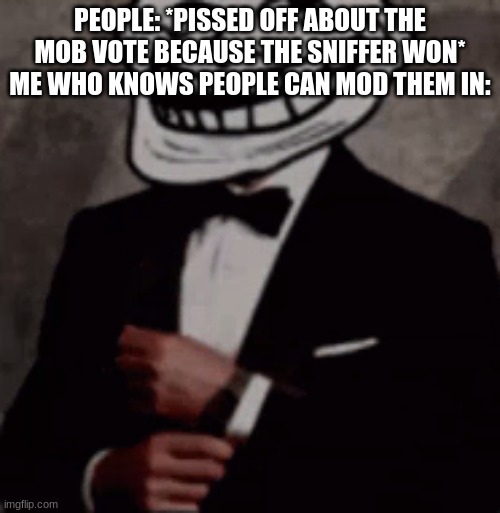 we do a little trolling | PEOPLE: *PISSED OFF ABOUT THE MOB VOTE BECAUSE THE SNIFFER WON*
ME WHO KNOWS PEOPLE CAN MOD THEM IN: | image tagged in we do a little trolling | made w/ Imgflip meme maker