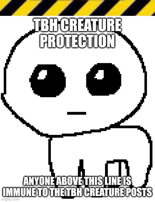TBH CREATURE PROTECTION; ANYONE ABOVE THIS LINE IS IMMUNE TO THE TBH CREATURE POSTS | image tagged in troll line 2,yippee | made w/ Imgflip meme maker